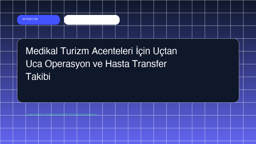 Medikal Turizm Acenteleri İçin Uçtan Uca Operasyon ve Hasta Transfer Takibi - Netrobit CRM