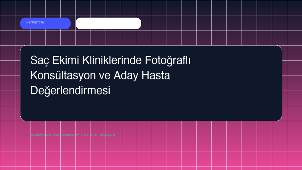 Saç Ekimi Kliniklerinde Fotoğraflı Konsültasyon ve Aday Hasta Değerlendirmesi - Netrobit CRM