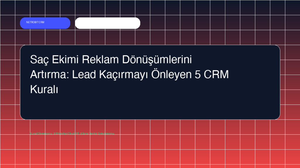 Saç Ekimi Reklam Dönüşümlerini Artırma: Lead Kaçırmayı Önleyen 5 CRM Kuralı - Netrobit CRM
