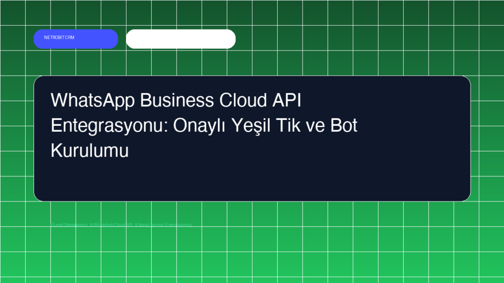 WhatsApp Business Cloud API Entegrasyonu: Onaylı Yeşil Tik ve Bot Kurulumu - Netrobit CRM
