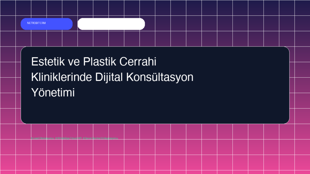 Estetik ve Plastik Cerrahi Kliniklerinde Dijital Konsültasyon Yönetimi - Netrobit CRM