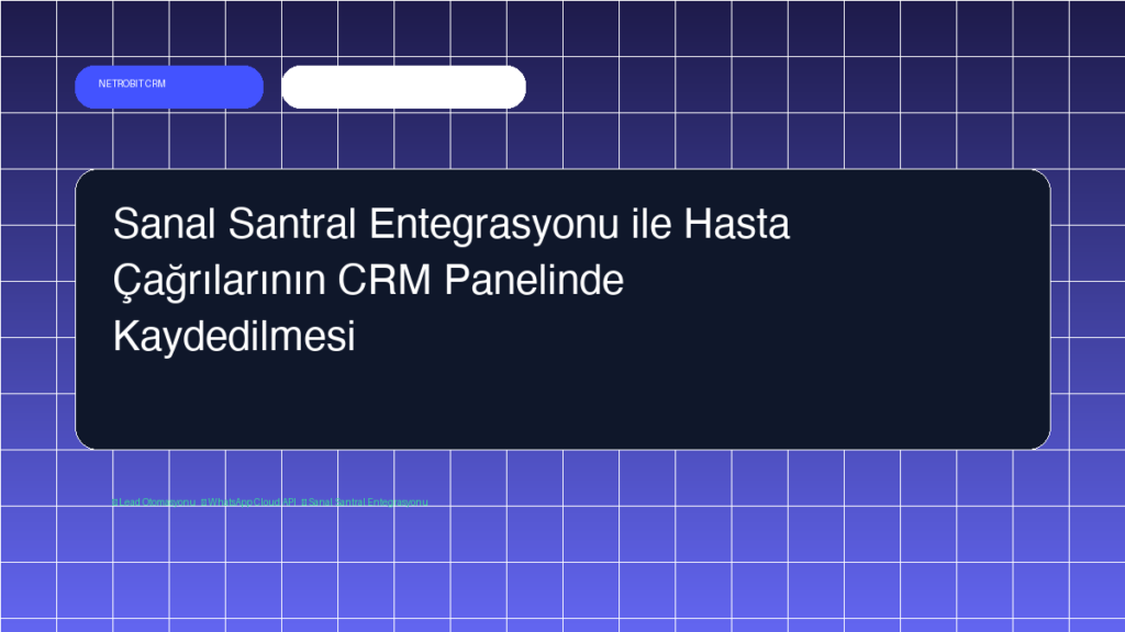 Sanal Santral Entegrasyonu ile Hasta Çağrılarının CRM Panelinde Kaydedilmesi - Netrobit CRM