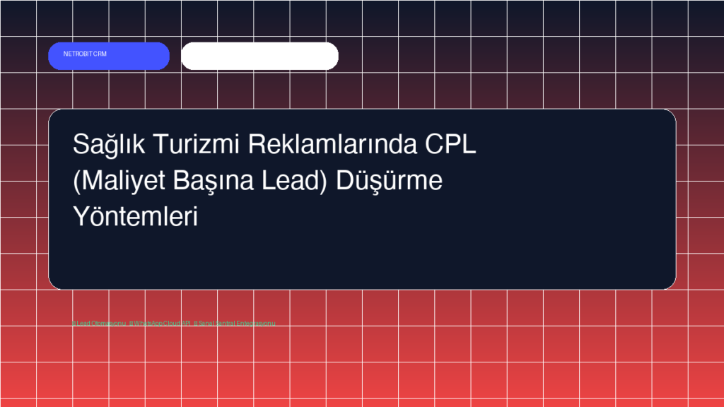 Sağlık Turizmi Reklamlarında CPL (Maliyet Başına Lead) Düşürme Yöntemleri - Netrobit CRM